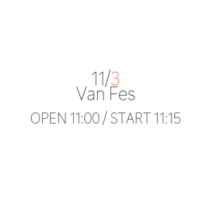 Van Fes @ OPEN 11:00 / START 11:15